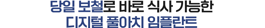 당일 보철까지 장착하여 식사가 가능한 디지털 풀아치 임플란트 치료과정을 만나보세요!